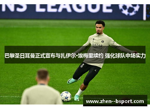 巴黎圣日耳曼正式宣布与扎伊尔·埃梅里续约 强化球队中场实力