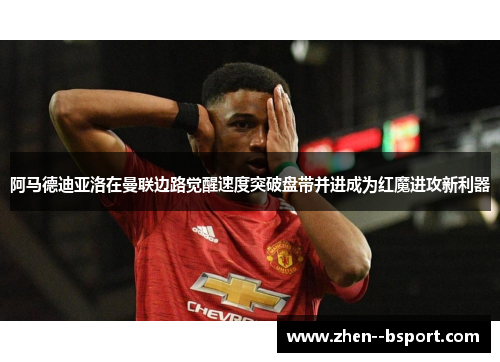 阿马德迪亚洛在曼联边路觉醒速度突破盘带并进成为红魔进攻新利器 阿马德迪亚洛在曼联边路觉醒速度突破盘带并进成为红魔进攻新利器
