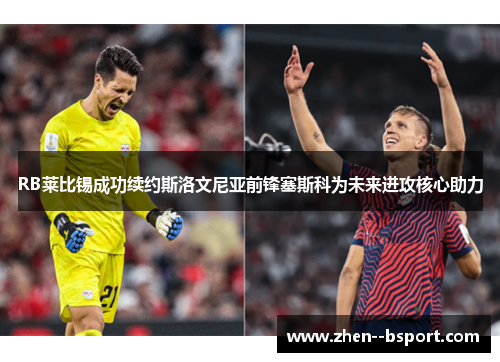 RB莱比锡成功续约斯洛文尼亚前锋塞斯科为未来进攻核心助力