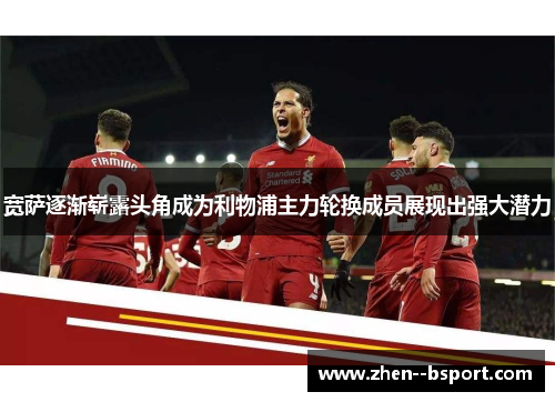 宽萨逐渐崭露头角成为利物浦主力轮换成员展现出强大潜力 宽萨逐渐崭露头角成为利物浦主力轮换成员展现出强大潜力