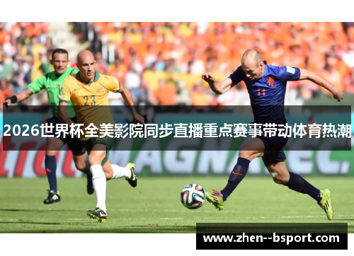 2026世界杯全美影院同步直播重点赛事带动体育热潮 2026世界杯全美影院同步直播重点赛事带动体育热潮