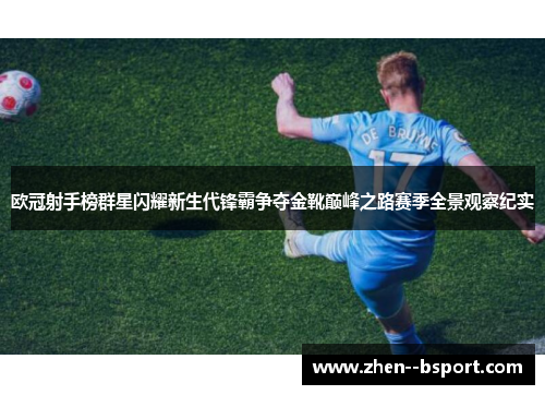 欧冠射手榜群星闪耀新生代锋霸争夺金靴巅峰之路赛季全景观察纪实