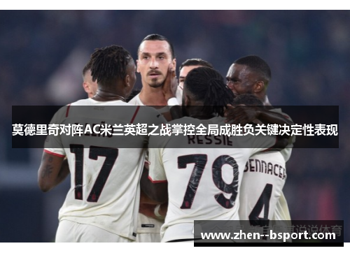 莫德里奇对阵AC米兰英超之战掌控全局成胜负关键决定性表现 莫德里奇对阵AC米兰英超之战掌控全局成胜负关键决定性表现